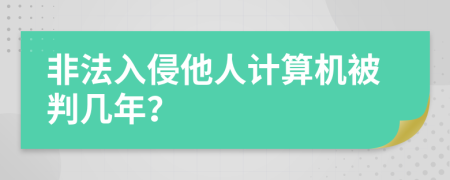 非法入侵他人计算机被判几年？