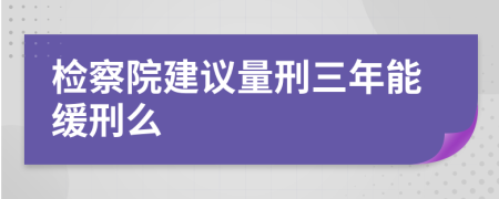 检察院建议量刑三年能缓刑么
