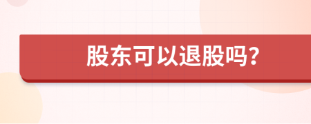 股东可以退股吗？