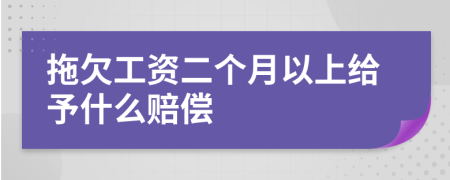 拖欠工资二个月以上给予什么赔偿