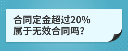 合同定金超过20% 属于无效合同吗？