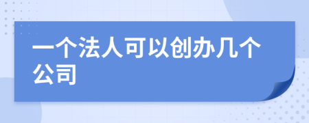 一个法人可以创办几个公司