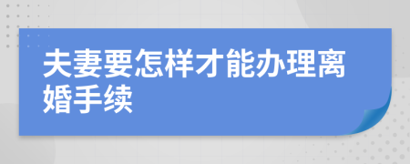 夫妻要怎样才能办理离婚手续