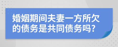 婚姻期间夫妻一方所欠的债务是共同债务吗?