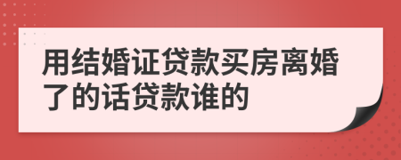 用结婚证贷款买房离婚了的话贷款谁的