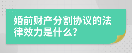 婚前财产分割协议的法律效力是什么?