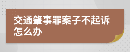 交通肇事罪案子不起诉怎么办