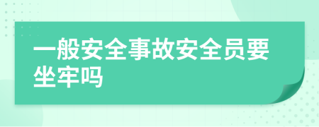 一般安全事故安全员要坐牢吗