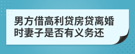 男方借高利贷房贷离婚时妻子是否有义务还