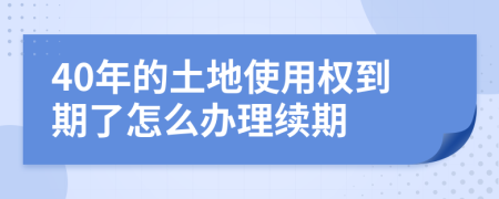 40年的土地使用权到期了怎么办理续期