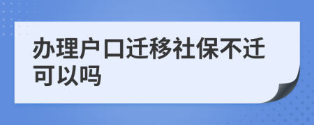 办理户口迁移社保不迁可以吗