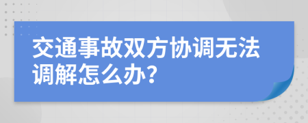 交通事故双方协调无法调解怎么办？