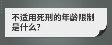 不适用死刑的年龄限制是什么?