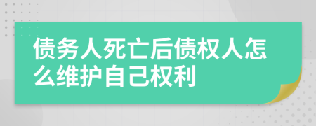 债务人死亡后债权人怎么维护自己权利