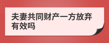 夫妻共同财产一方放弃有效吗