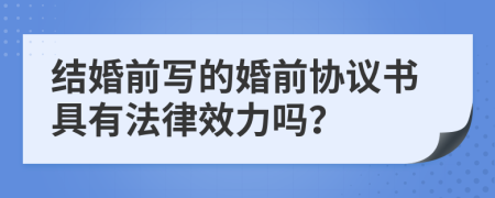 结婚前写的婚前协议书具有法律效力吗？