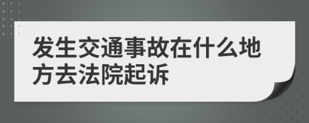 发生交通事故在什么地方去法院起诉