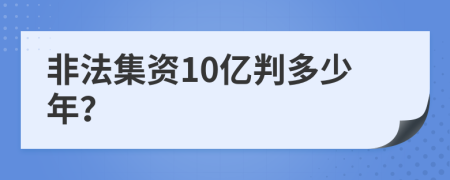 非法集资10亿判多少年？