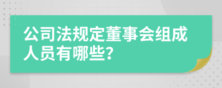 公司法规定董事会组成人员有哪些？