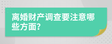 离婚财产调查要注意哪些方面？