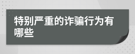 特别严重的诈骗行为有哪些