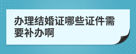 办理结婚证哪些证件需要补办啊