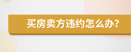 买房卖方违约怎么办？