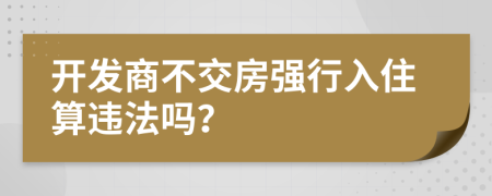 开发商不交房强行入住算违法吗？