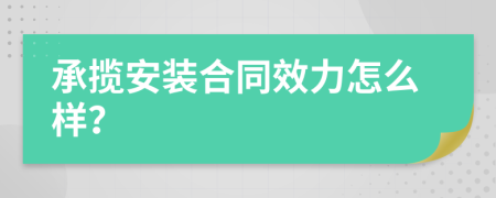 承揽安装合同效力怎么样？