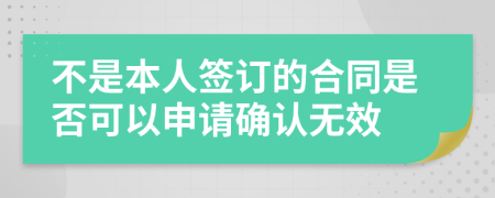 不是本人签订的合同是否可以申请确认无效