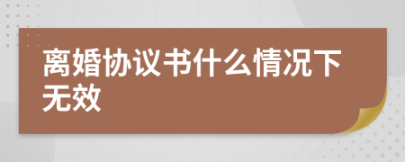 离婚协议书什么情况下无效