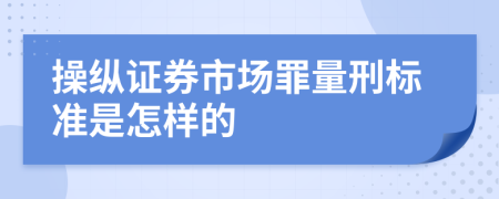 操纵证券市场罪量刑标准是怎样的