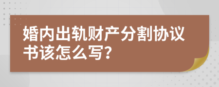 婚内出轨财产分割协议书该怎么写？