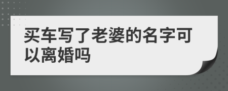 买车写了老婆的名字可以离婚吗