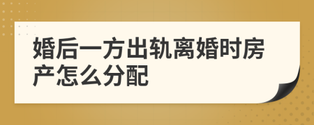 婚后一方出轨离婚时房产怎么分配