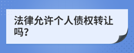 法律允许个人债权转让吗？