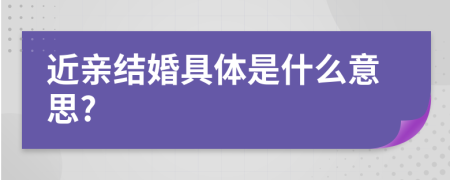 近亲结婚具体是什么意思?