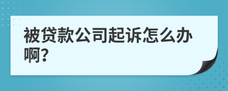 被贷款公司起诉怎么办啊？