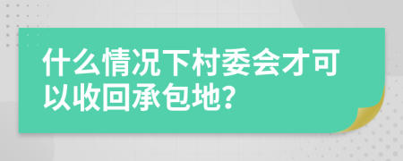 什么情况下村委会才可以收回承包地？