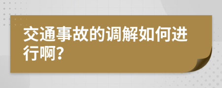 交通事故的调解如何进行啊？