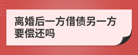 离婚后一方借债另一方要偿还吗