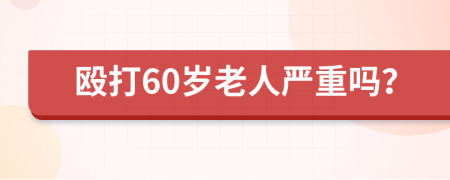 殴打60岁老人严重吗？