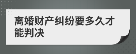 离婚财产纠纷要多久才能判决