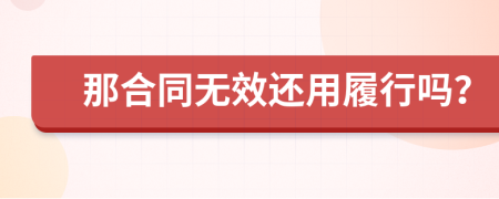 那合同无效还用履行吗？