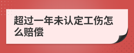 超过一年未认定工伤怎么赔偿