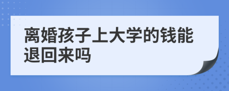 离婚孩子上大学的钱能退回来吗