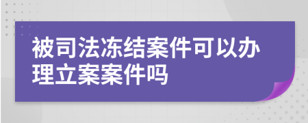 被司法冻结案件可以办理立案案件吗