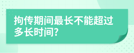 拘传期间最长不能超过多长时间?