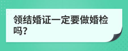 领结婚证一定要做婚检吗？