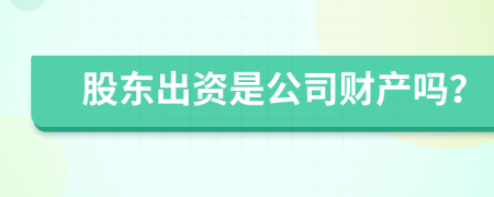 股东出资是公司财产吗？